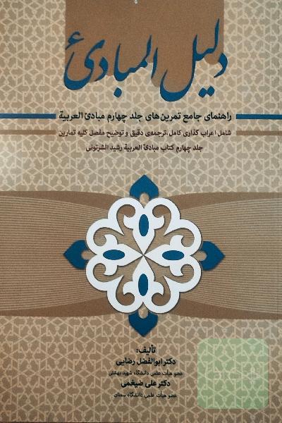 دلیل المبادی راهنمای جامع تمرین‌های جلد چهارم مبادی العربیه (شامل اعراب‌گذاری کامل، ترجمه‌ی دقیق و توضیح مفصل کلیه‌ی تمارین جلد 4 کتاب مبادی ...