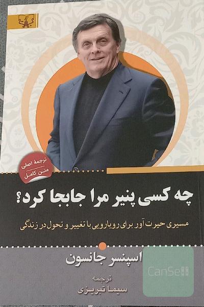 چه کسی پنیر مرا جا به جا کرد: روش حیرت‌انگیز برای کنار آمدن با تغییرات در کار و زندگی شخصی‌تان