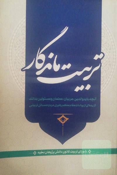 تربیت ماندگار: آنچه باید والدین، مربیان، معلمان و مسئولین بدانند گزیده‌ای از بیانات مقام معظم رهبری درباره مسائل تربیتی