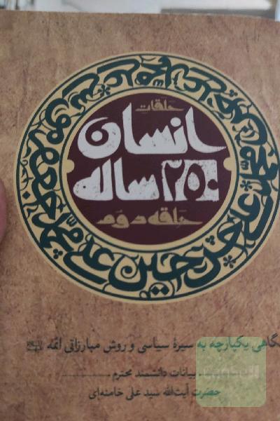 انسان 250 ساله: نگاهی یکپارچه به سیره سیاسی و روش مبارزاتی ائمه (ع): بیانات دانشمند محترم آیت‌الله سیدعلی خامنه‌ای